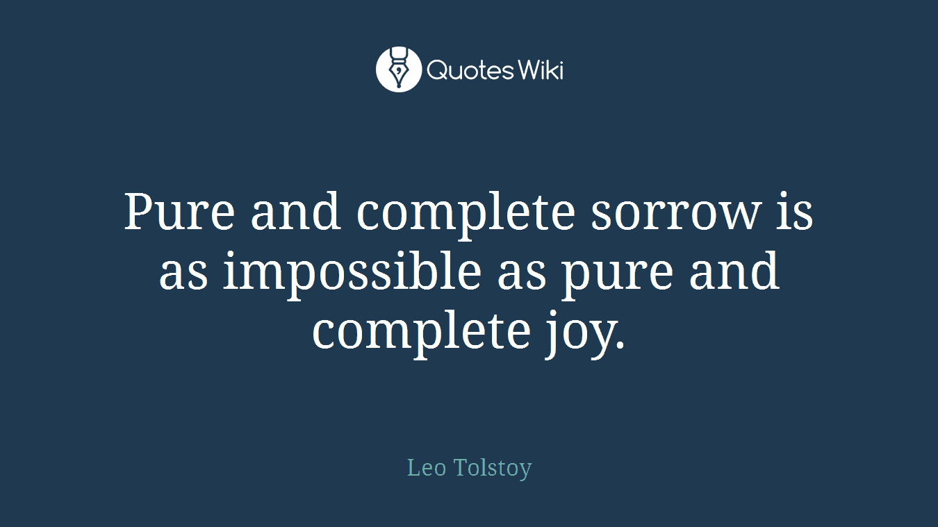 Pure and complete sorrow is as impossible as pure and complete joy.
