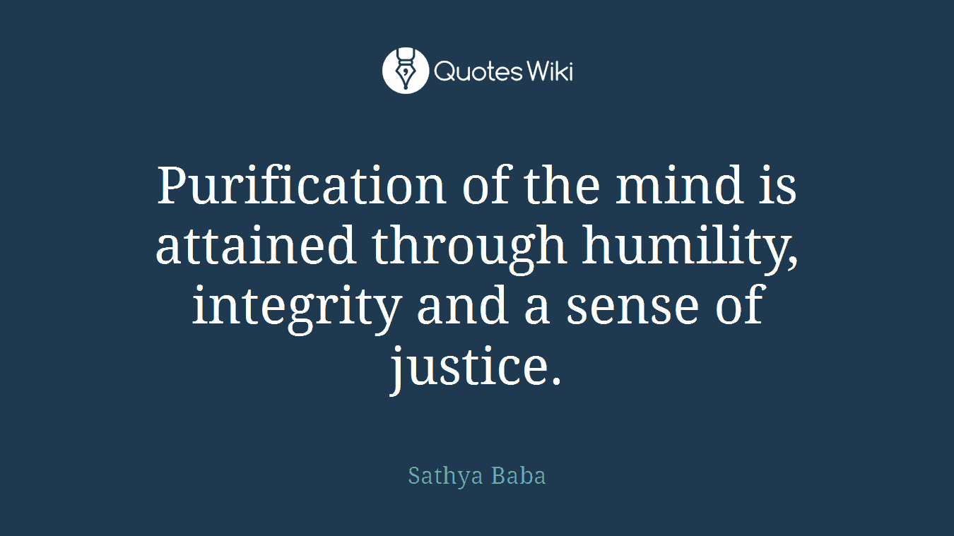 Purification of the mind is attained through humility, integrity and a sense of justice.