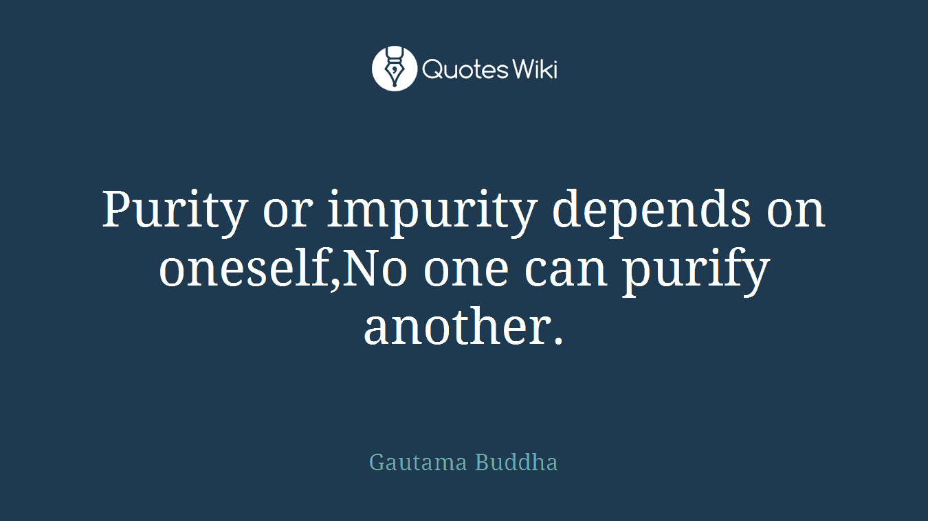 Purity or impurity depends on oneself,No one can purify another.
