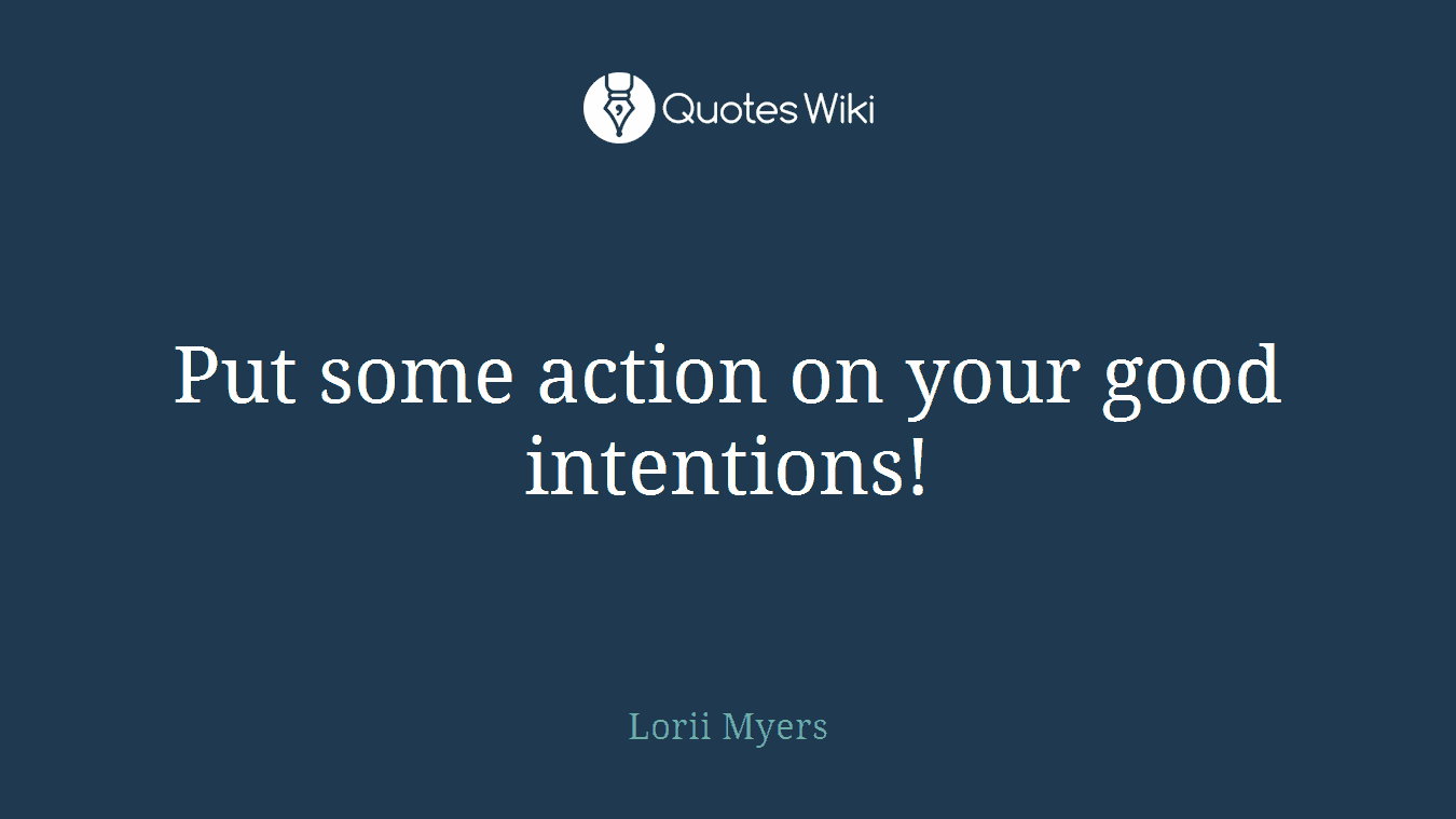 Put some action on your good intentions!