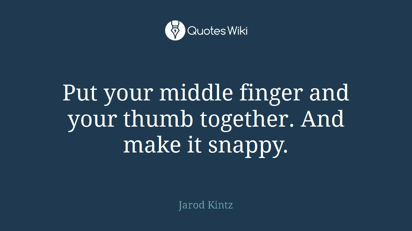 Put your middle finger and your thumb together. And make it snappy.