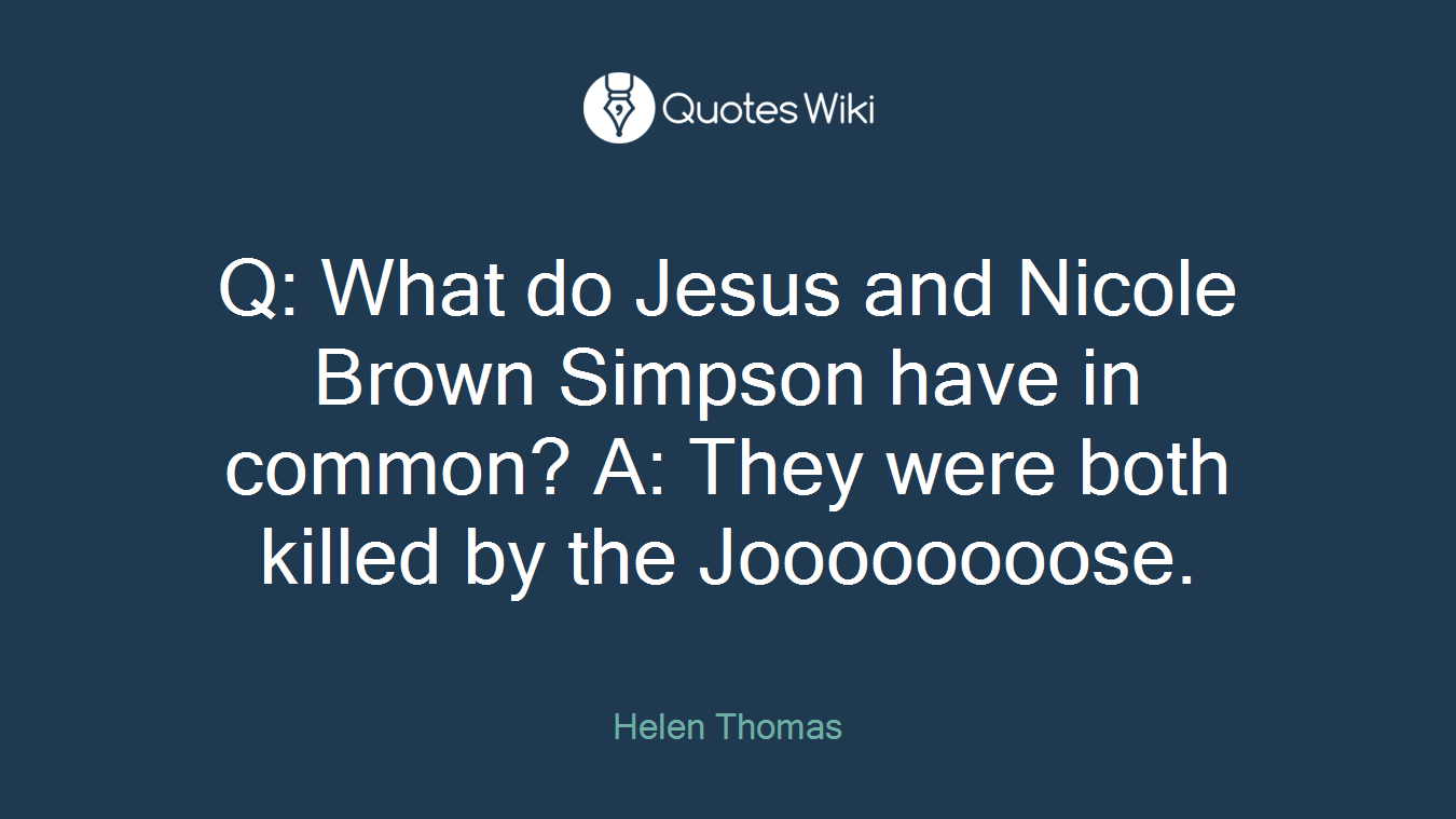 Q: What do Jesus and Nicole Brown Simpson have in common? A: They were both killed by the Joooooooose.