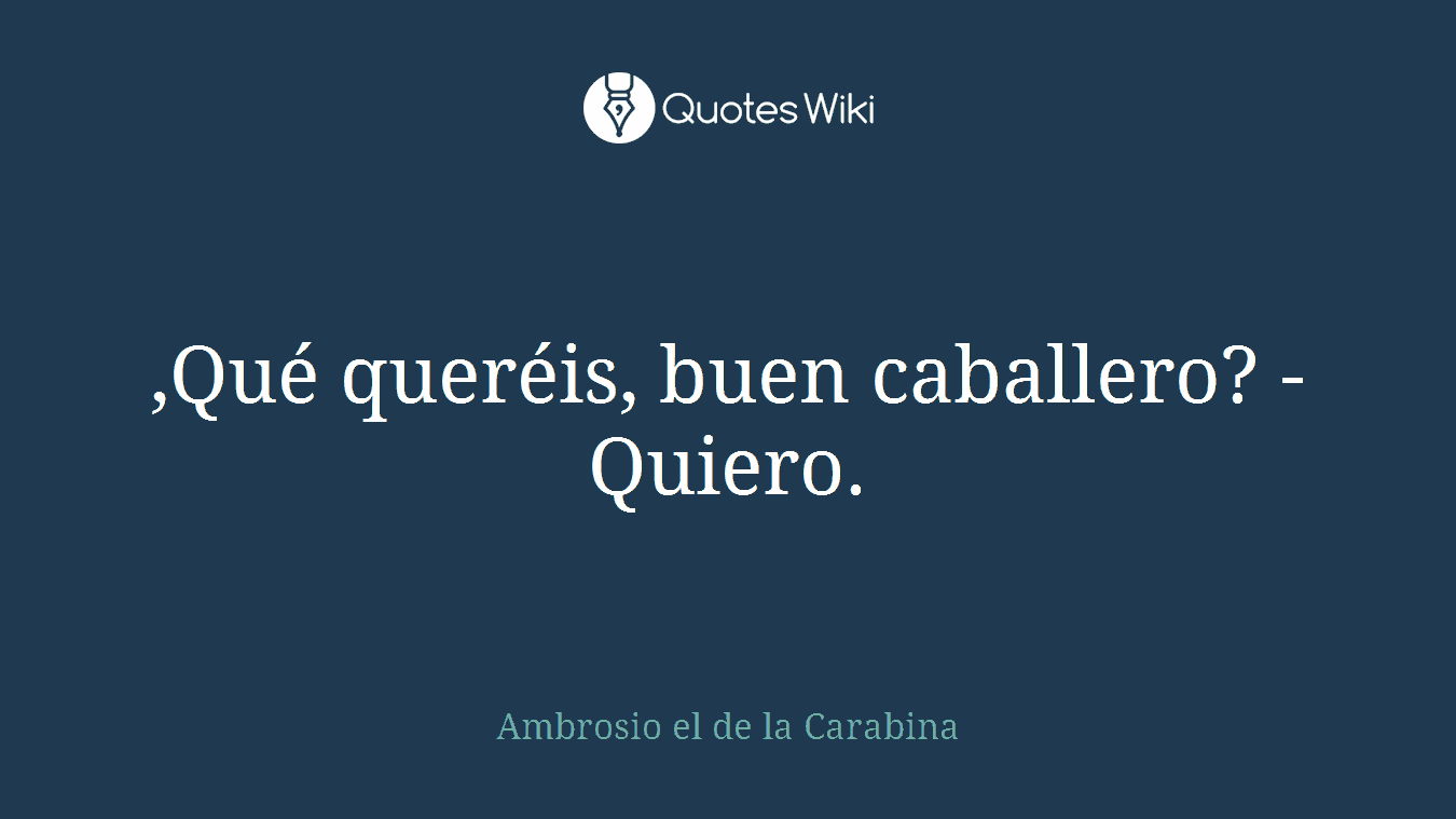 ,Qué queréis, buen caballero? -Quiero.