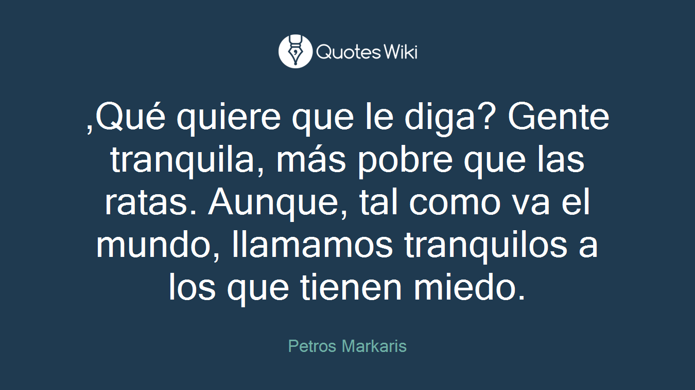,Qué quiere que le diga? Gente tranquila, más pobre que las ratas. Aunque, tal como va el mundo, llamamos tranquilos a los que tienen miedo.