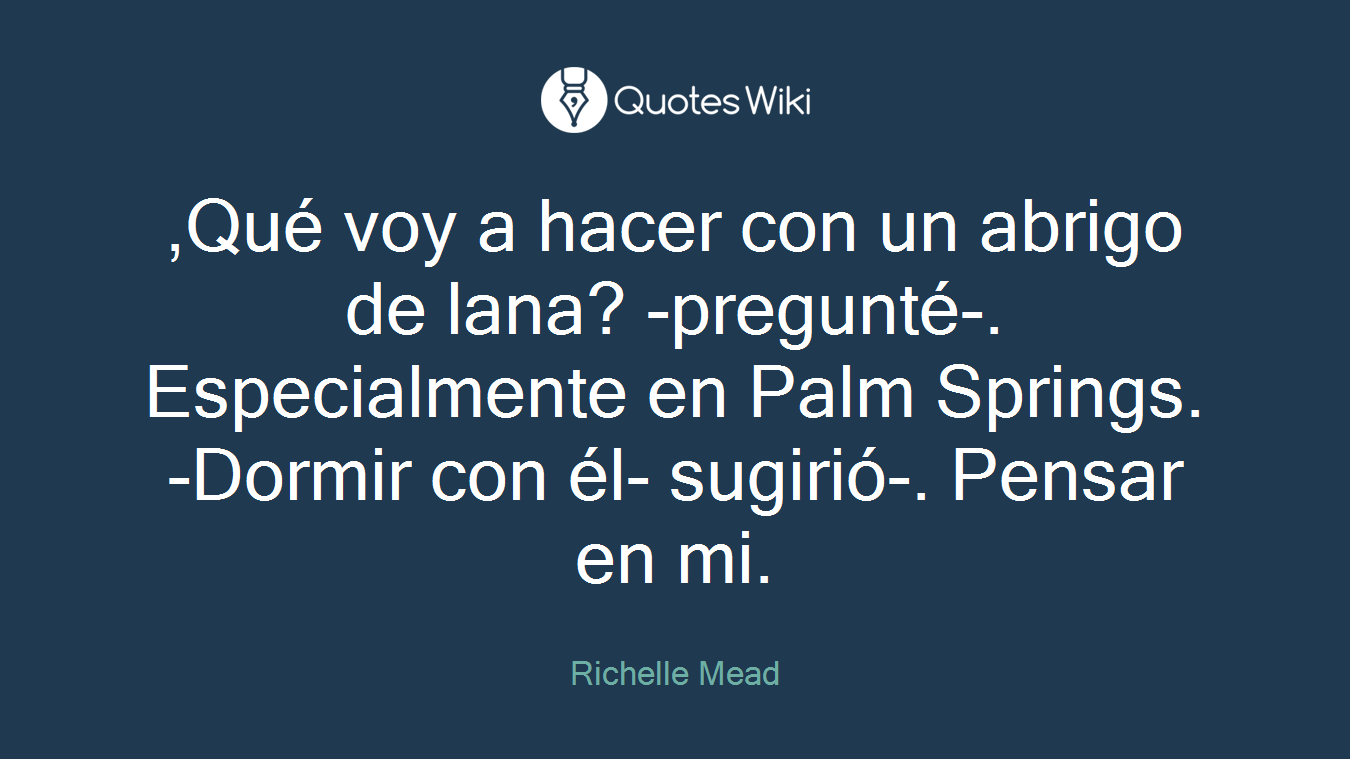 ,Qué voy a hacer con un abrigo de lana? -pregunté-. Especialmente en Palm Springs. -Dormir con él- sugirió-. Pensar en mi.