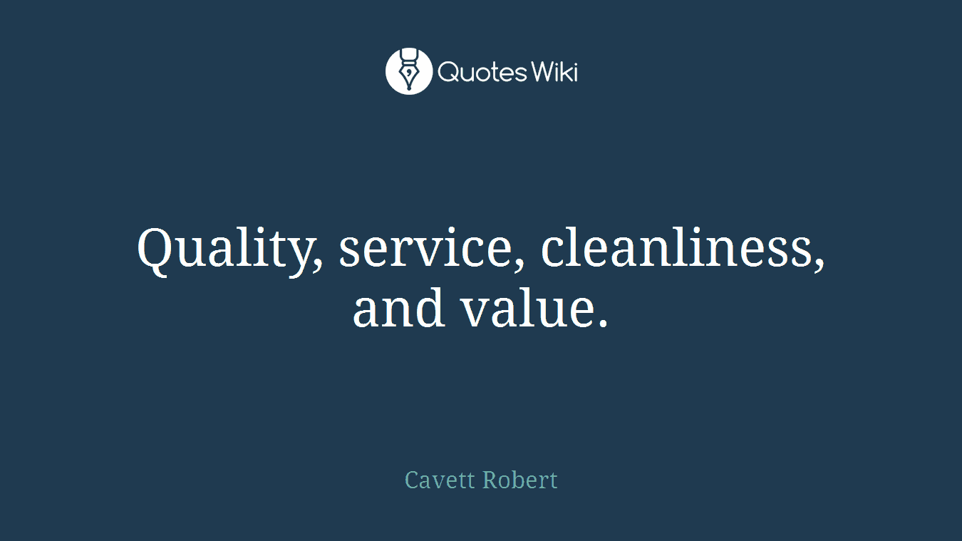 Quality, service, cleanliness, and value.