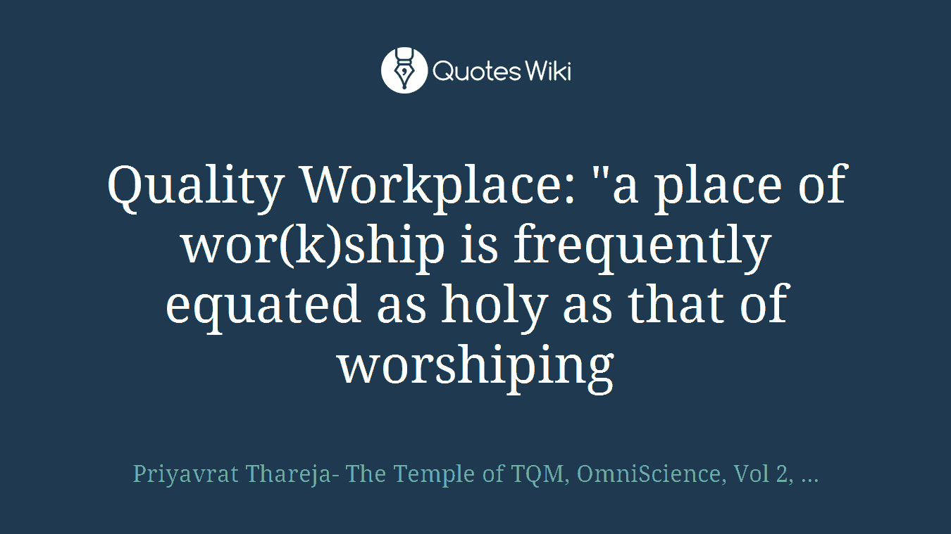 Quality Workplace: "a place of wor(k)ship is frequently equated as holy as that of worshiping