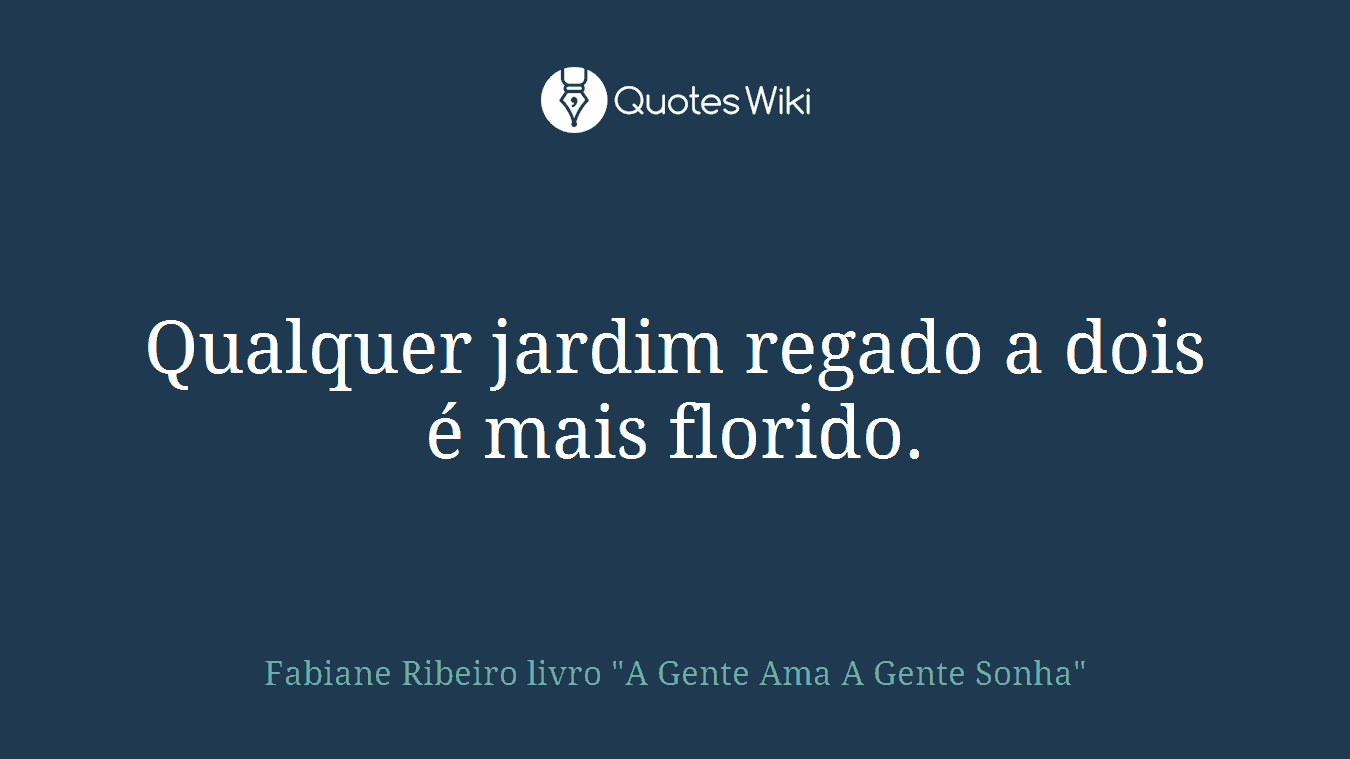 Qualquer jardim regado a dois é mais florido.