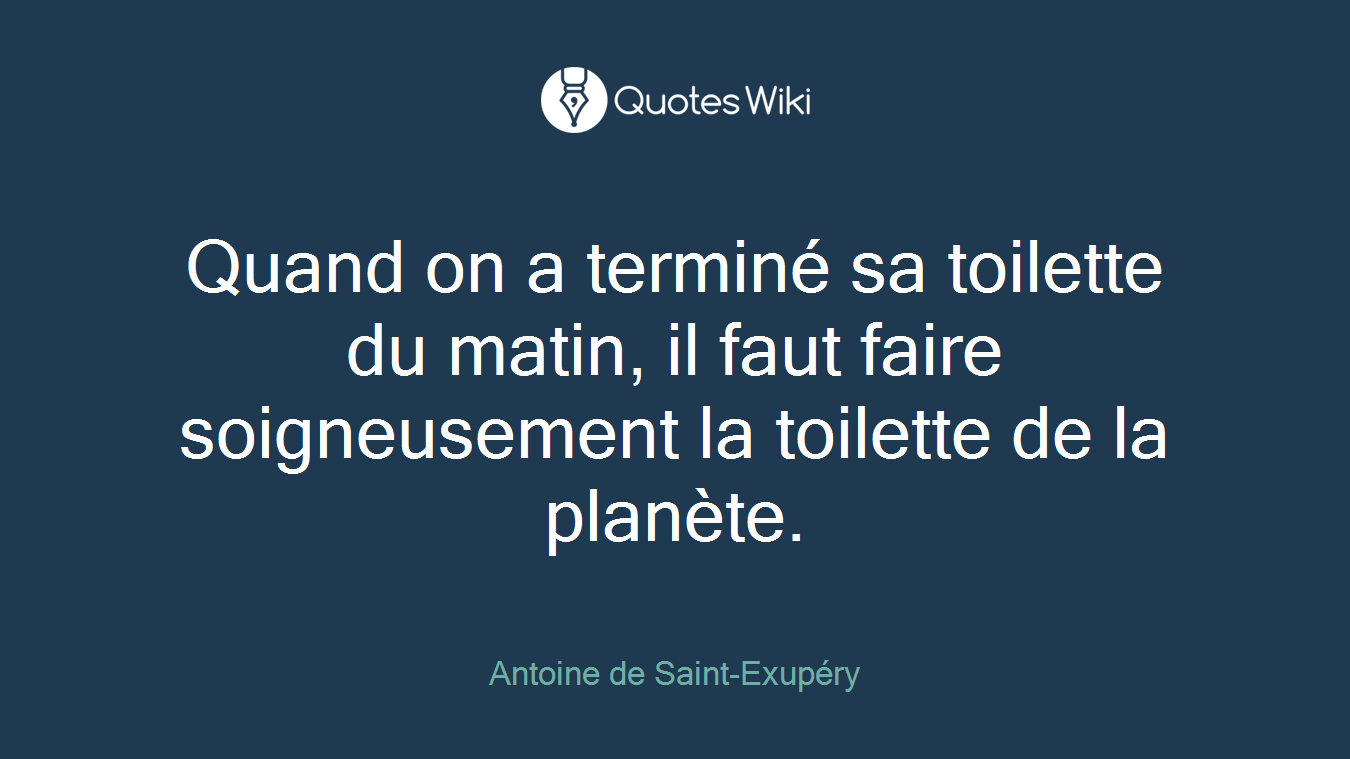 Quand on a terminé sa toilette du matin, il faut faire soigneusement la toilette de la planète.