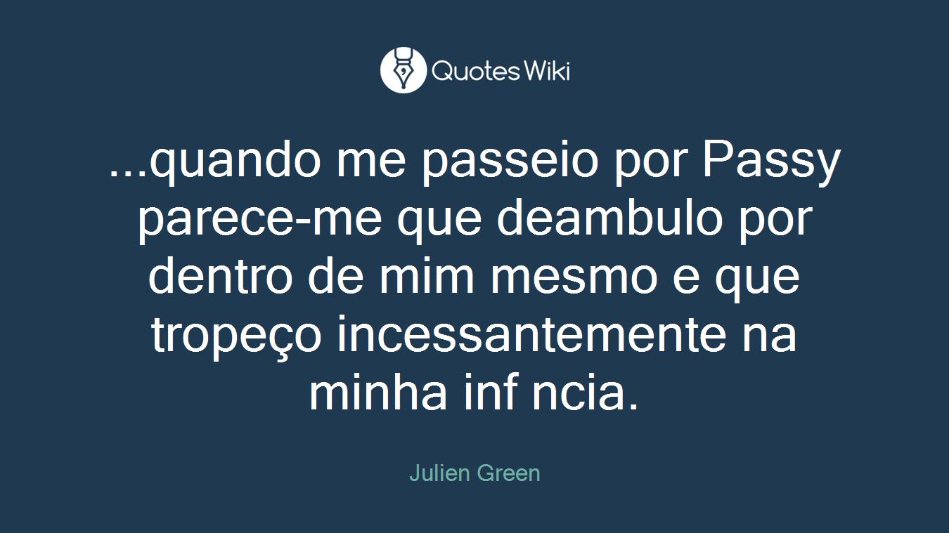 ...quando me passeio por Passy parece-me que deambulo por dentro de mim mesmo e que tropeço incessantemente na minha inf ncia.