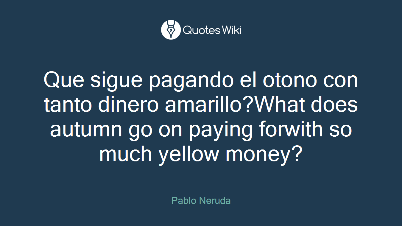 Que sigue pagando el otono con tanto dinero amarillo?What does autumn go on paying forwith so much yellow money?