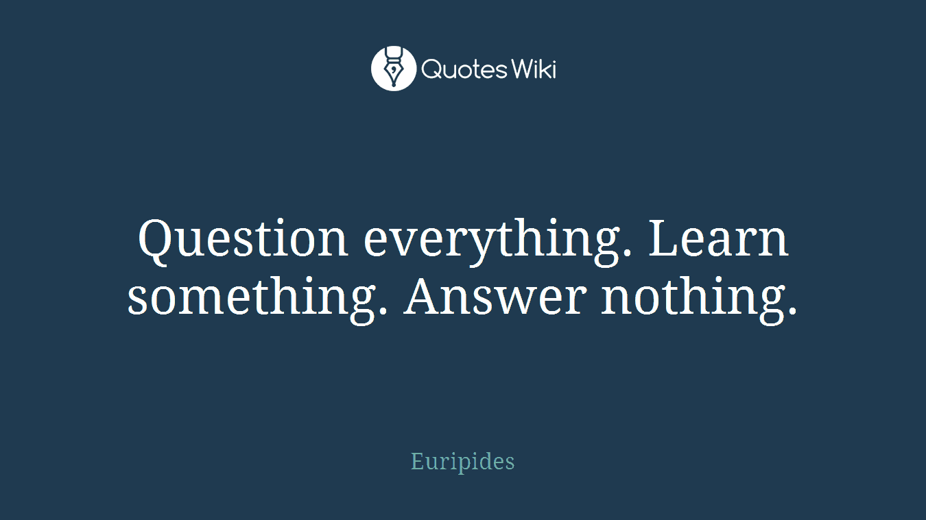 Question everything. Learn something. Answer nothing.