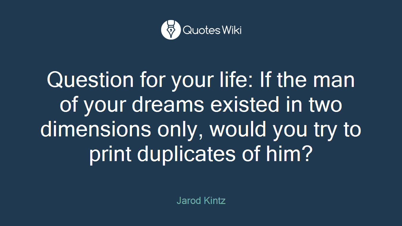 Question for your life: If the man of your dreams existed in two dimensions only, would you try to print duplicates of him?