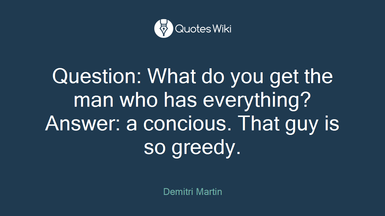 Question: What do you get the man who has everything? Answer: a concious. That guy is so greedy.