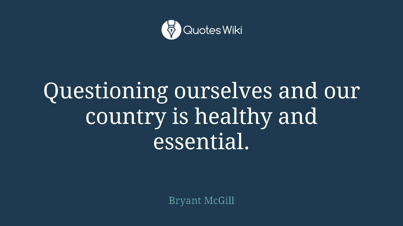 Questioning ourselves and our country is healthy and essential.