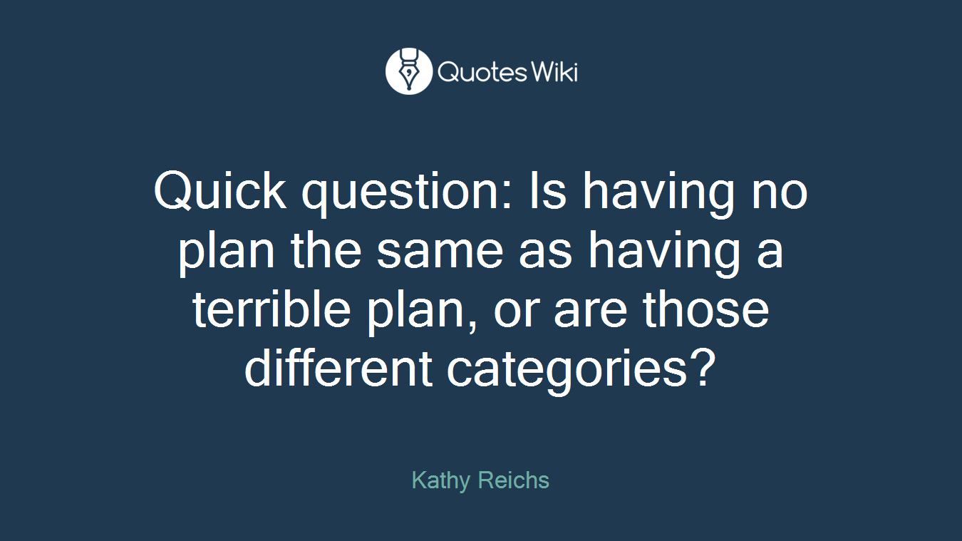 Quick question: Is having no plan the same as having a terrible plan, or are those different categories?
