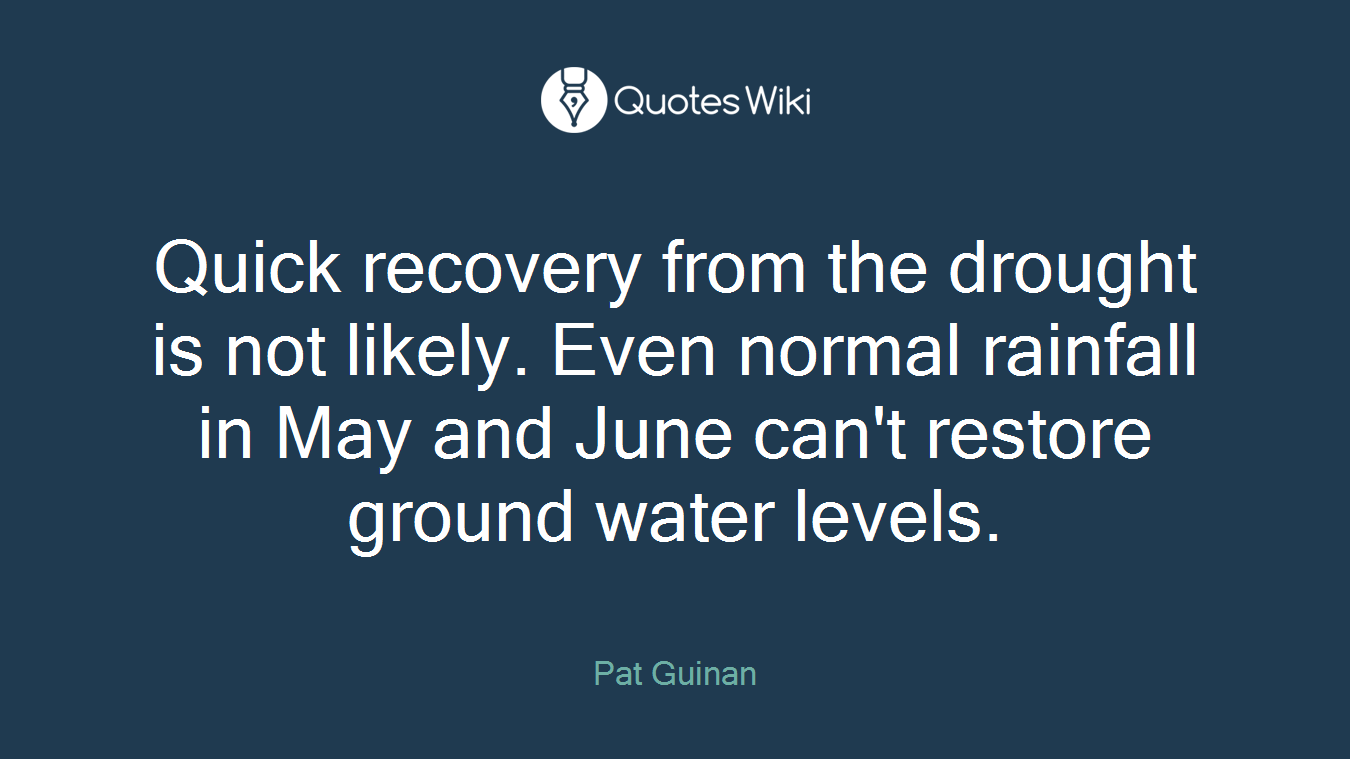 Quick recovery from the drought is not likely. Even normal rainfall in May and June can't restore ground water levels.