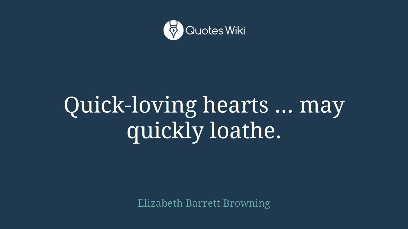 Quick-loving hearts ... may quickly loathe.
