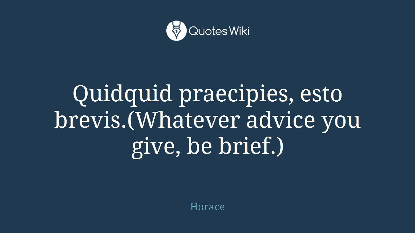 Quidquid praecipies, esto brevis.(Whatever advice you give, be brief.)