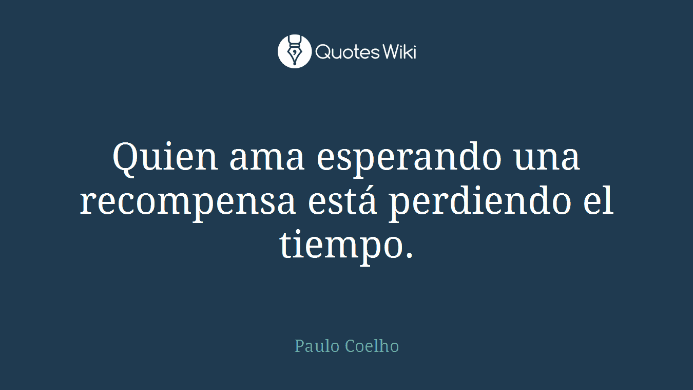 Quien ama esperando una recompensa está perdiendo el tiempo.