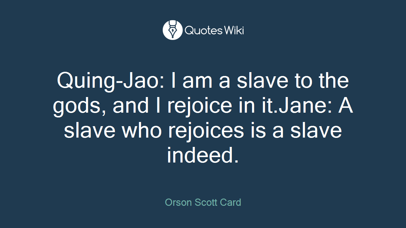 Quing-Jao: I am a slave to the gods, and I rejoice in it.Jane: A slave who rejoices is a slave indeed.