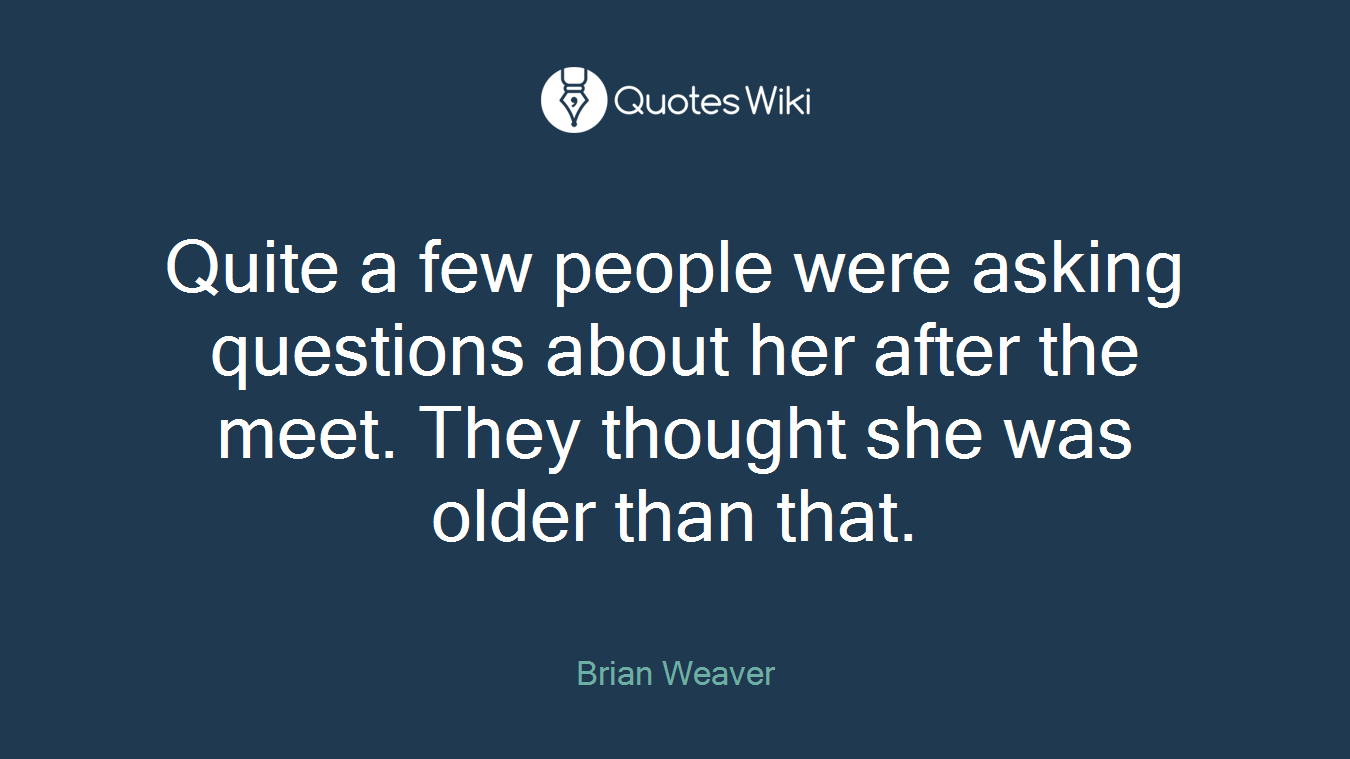 Quite a few people were asking questions about her after the meet. They thought she was older than that.
