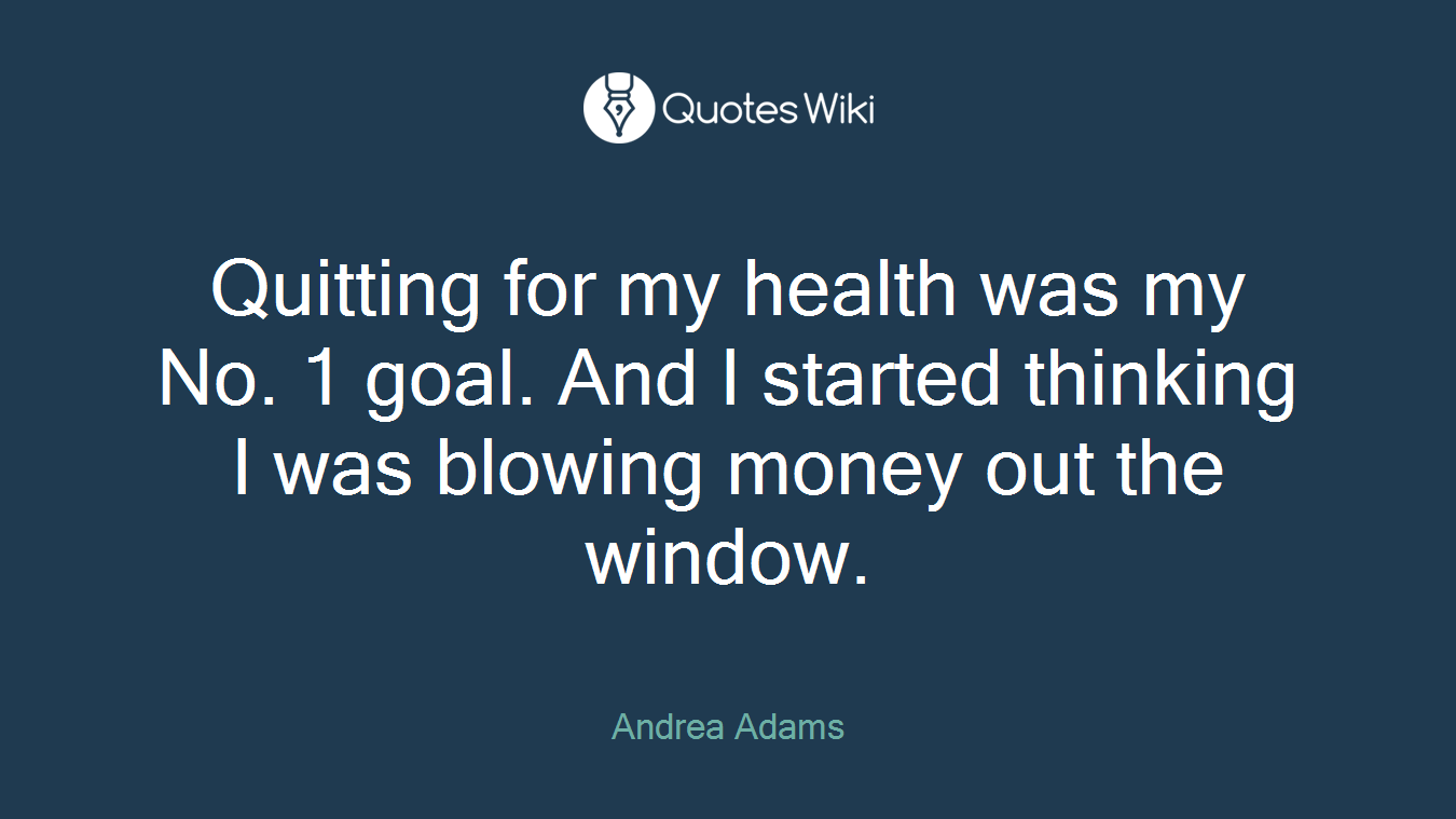 Quitting for my health was my No. 1 goal. And I started thinking I was blowing money out the window.