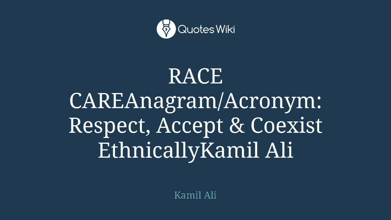 RACE CAREAnagram/Acronym: Respect, Accept & Coexist EthnicallyKamil Ali