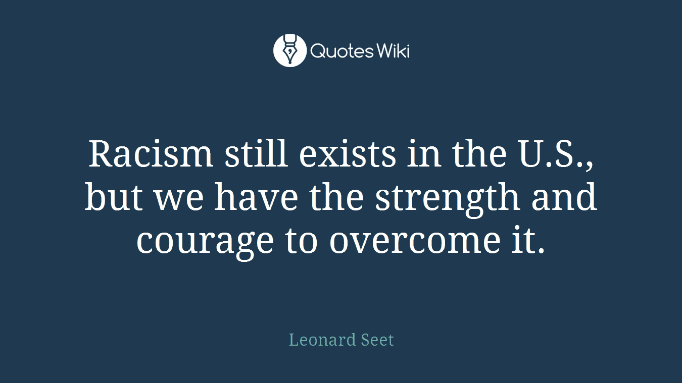 Racism still exists in the U.S., but we have the strength and courage to overcome it.