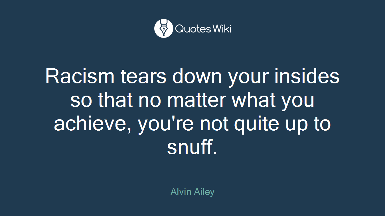 Racism tears down your insides so that no matter what you achieve, you're not quite up to snuff.