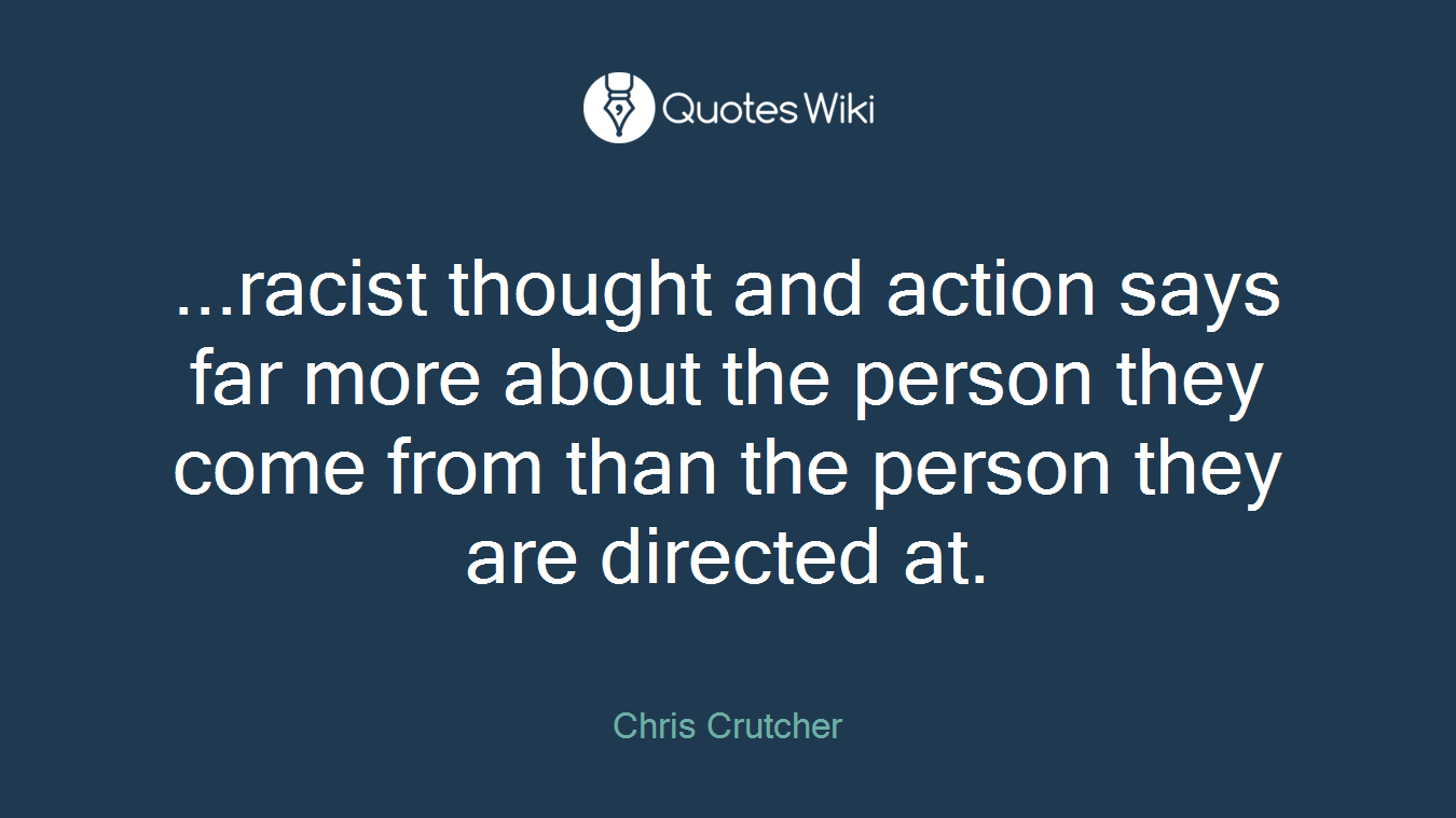 ...racist thought and action says far more about the person they come from than the person they are directed at.
