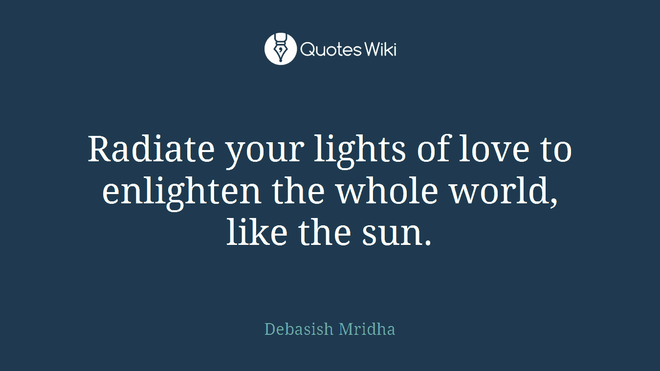Radiate your lights of love to enlighten the whole world, like the sun.