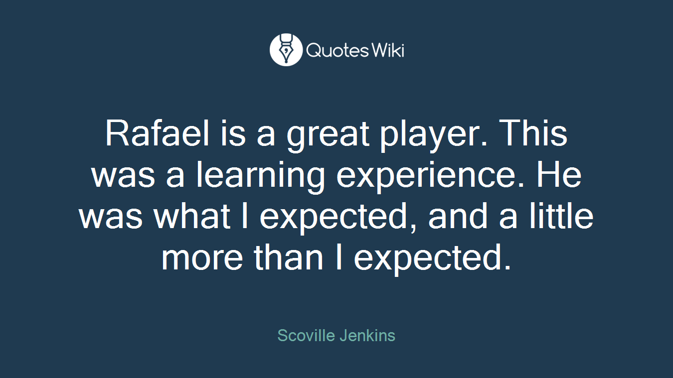Rafael is a great player. This was a learning experience. He was what I expected, and a little more than I expected.