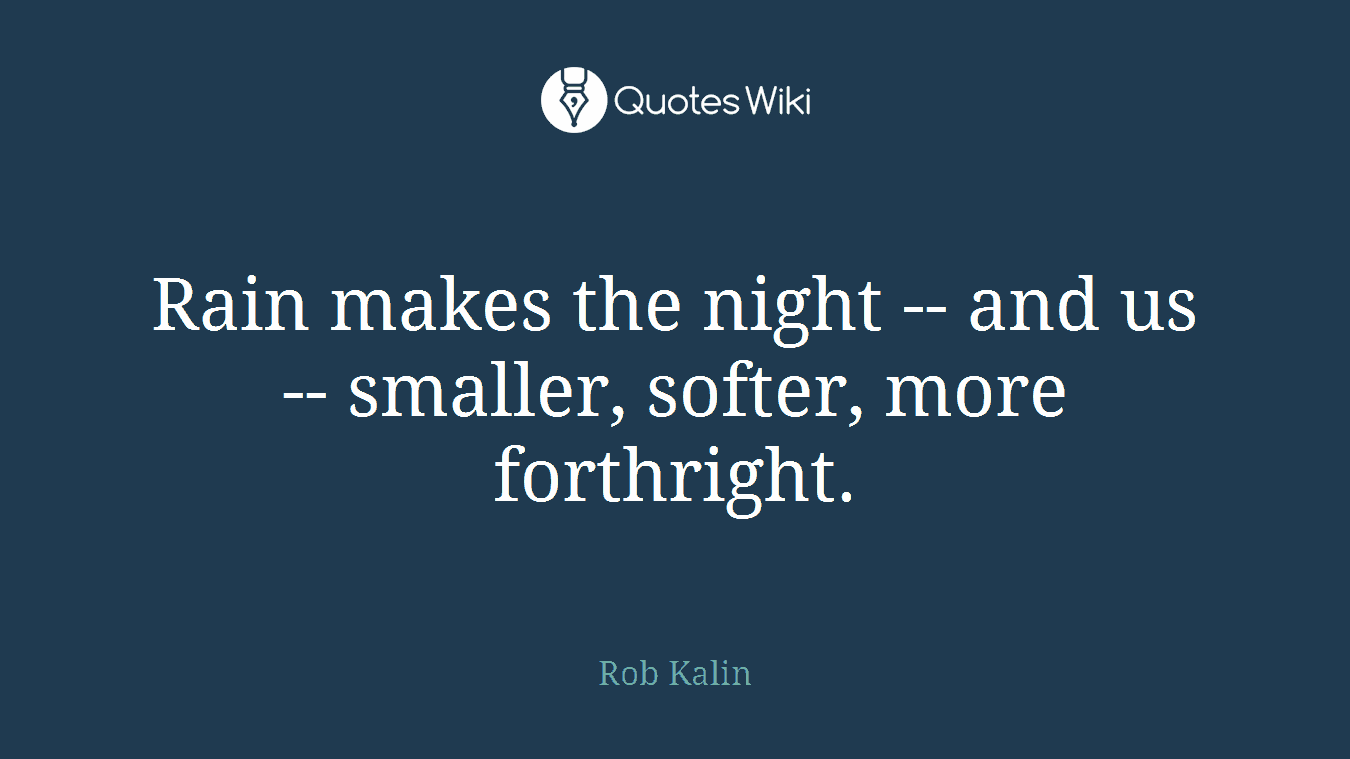Rain makes the night -- and us -- smaller, softer, more forthright.