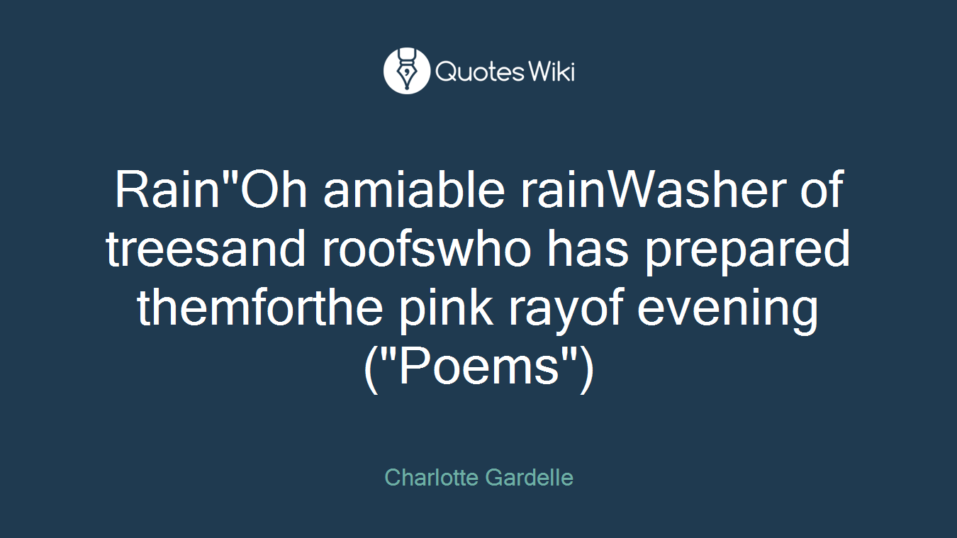 Rain"Oh amiable rainWasher of treesand roofswho has prepared themforthe pink rayof evening("Poems")