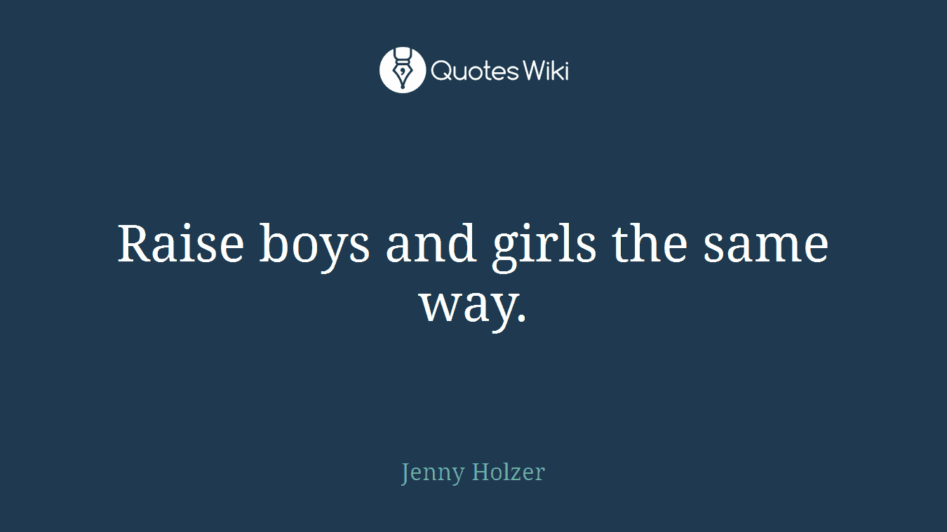 Raise boys and girls the same way.