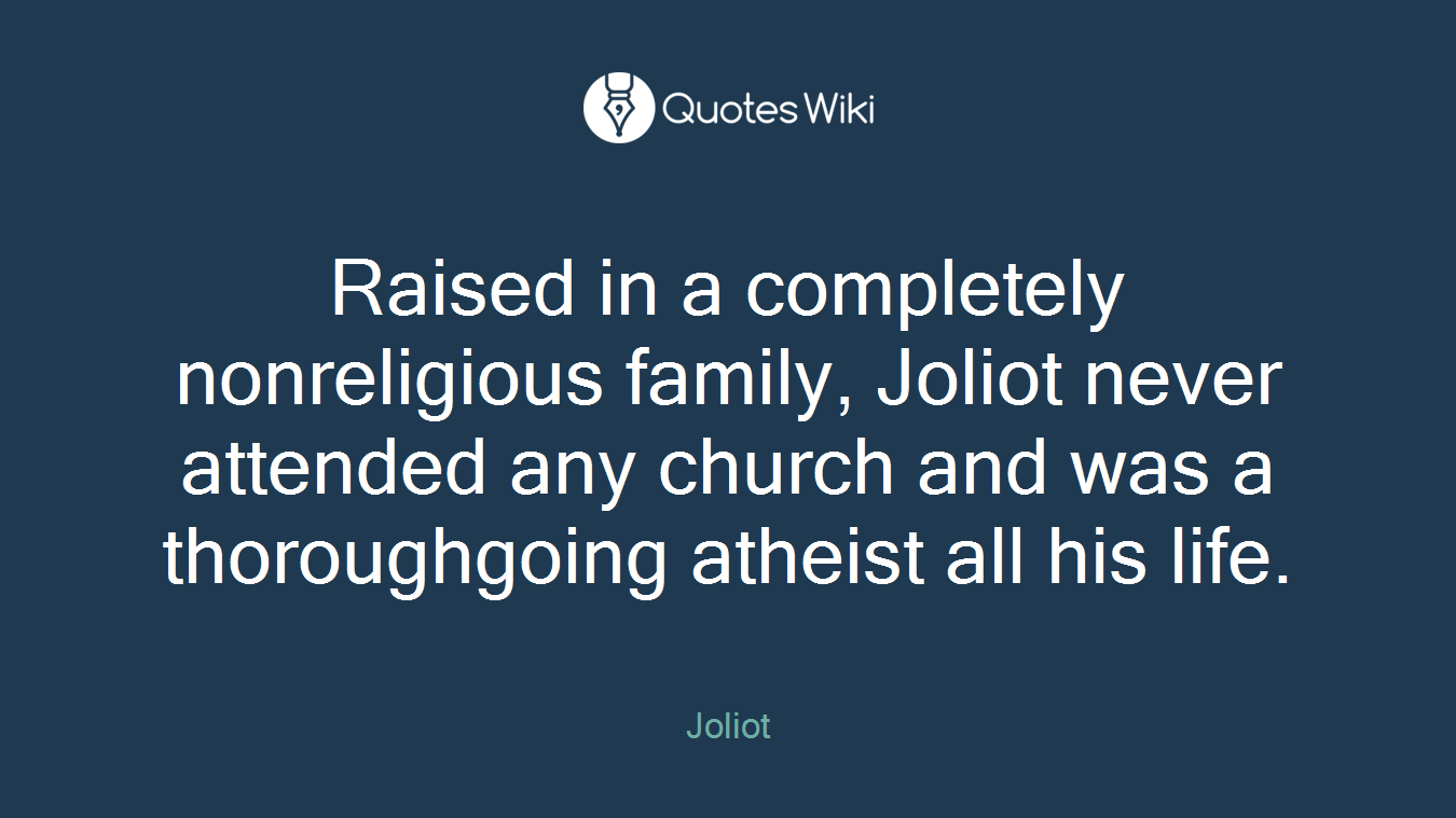 Raised in a completely nonreligious family, Joliot never attended any church and was a thoroughgoing atheist all his life.
