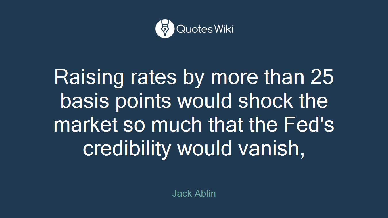 Raising rates by more than 25 basis points would shock the market so much that the Fed's credibility would vanish,