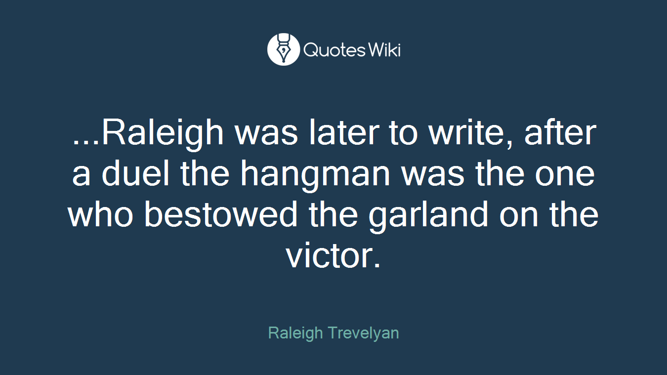 ...Raleigh was later to write, after a duel the hangman was the one who bestowed the garland on the victor.