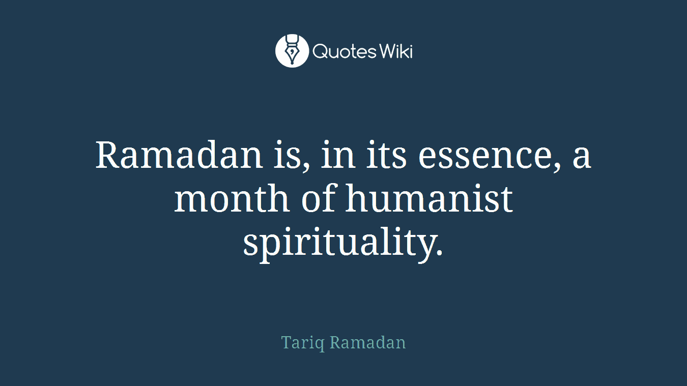 Ramadan is, in its essence, a month of humanist spirituality.
