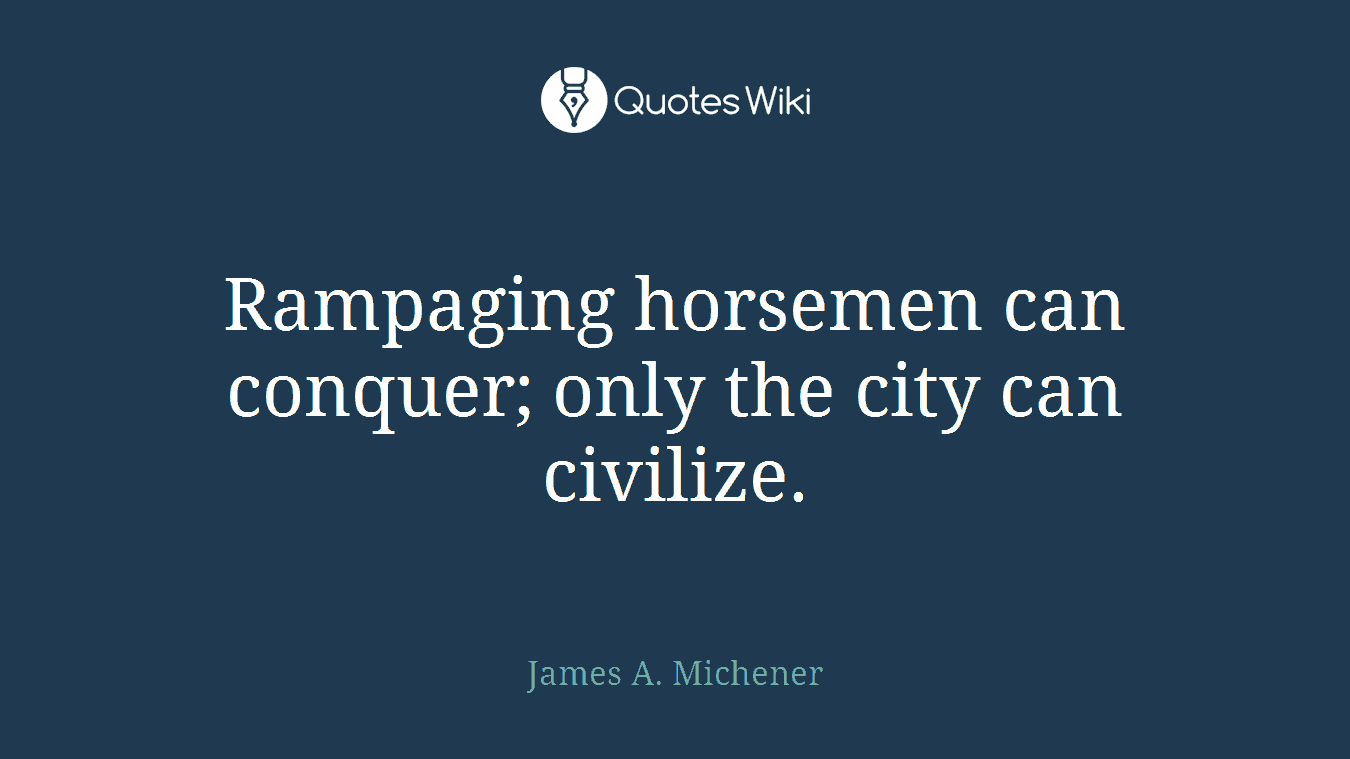 Rampaging horsemen can conquer; only the city can civilize.