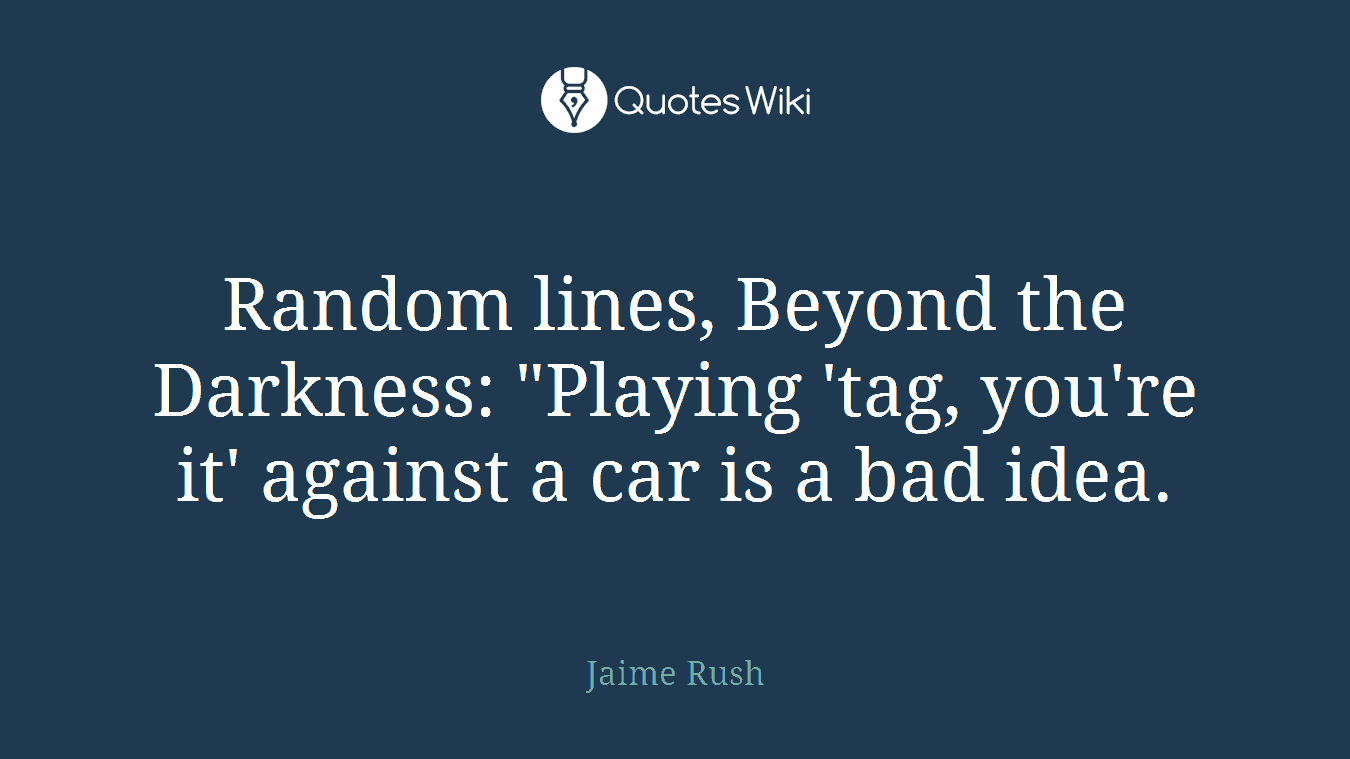 Random lines, Beyond the Darkness: "Playing 'tag, you're it' against a car is a bad idea.