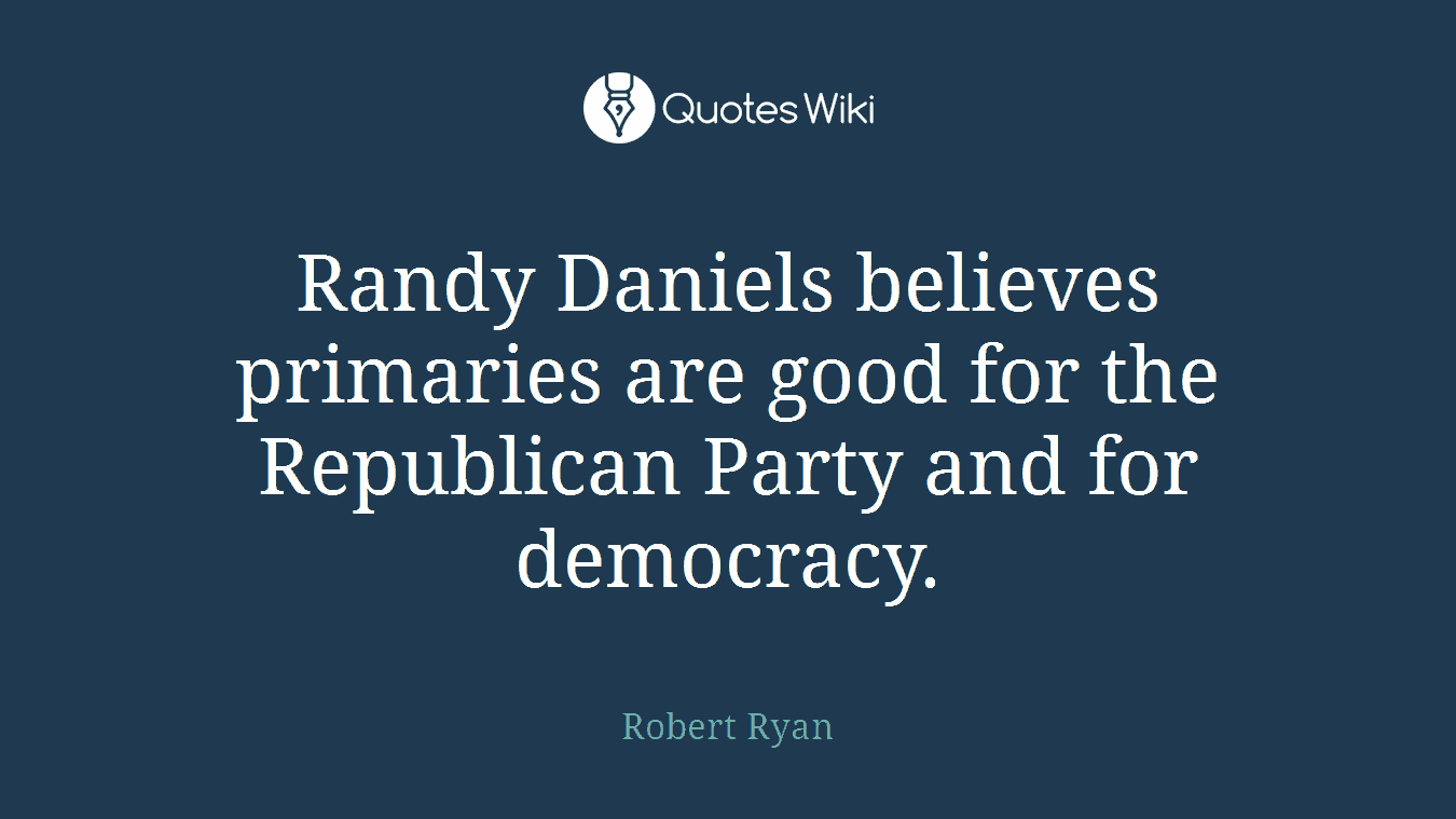 Randy Daniels believes primaries are good for the Republican Party and for democracy.