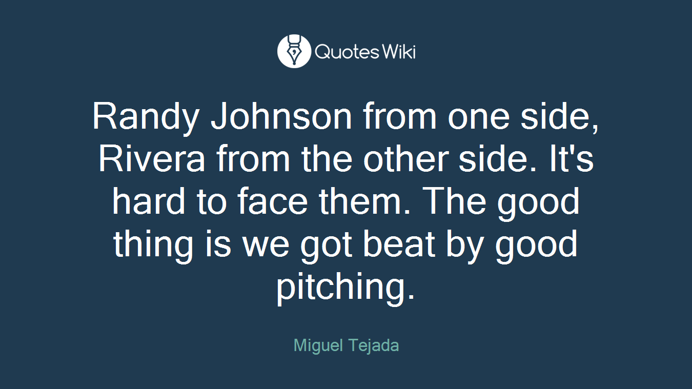 Randy Johnson from one side, Rivera from the other side. It's hard to face them. The good thing is we got beat by good pitching.