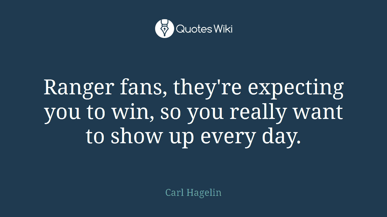 Ranger fans, they're expecting you to win, so you really want to show up every day.