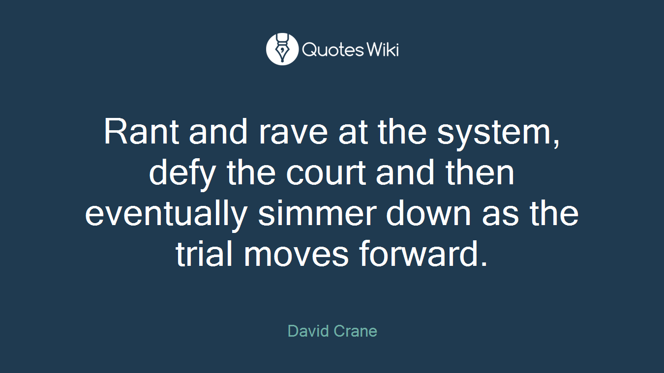 Rant and rave at the system, defy the court and then eventually simmer down as the trial moves forward.