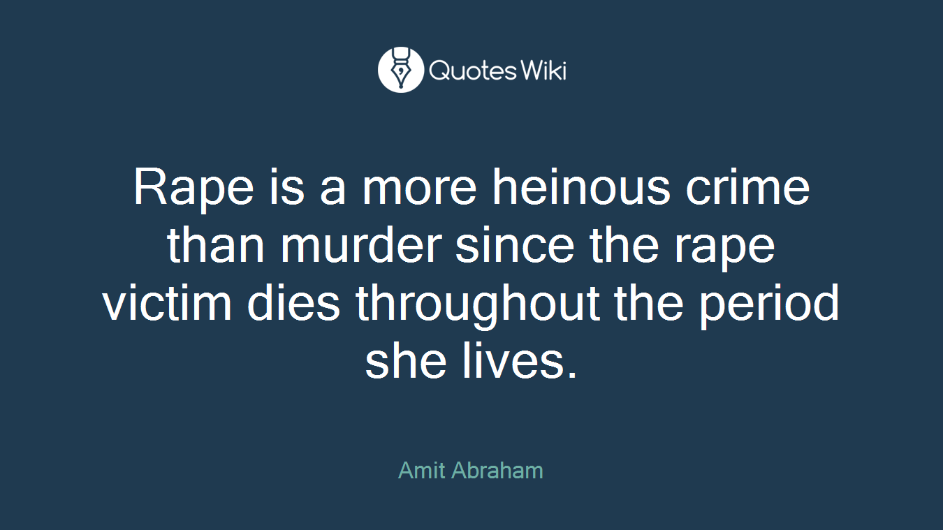Rape is a more heinous crime than murder since the rape victim dies throughout the period she lives.