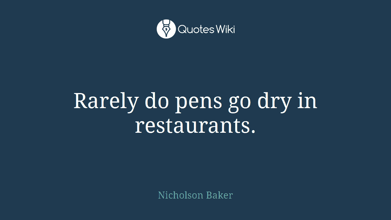 Rarely do pens go dry in restaurants.