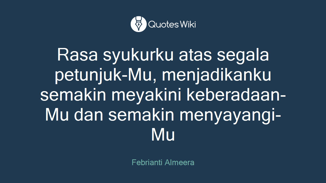 Rasa syukurku atas segala petunjuk-Mu, menjadikanku semakin meyakini keberadaan-Mu dan semakin menyayangi-Mu