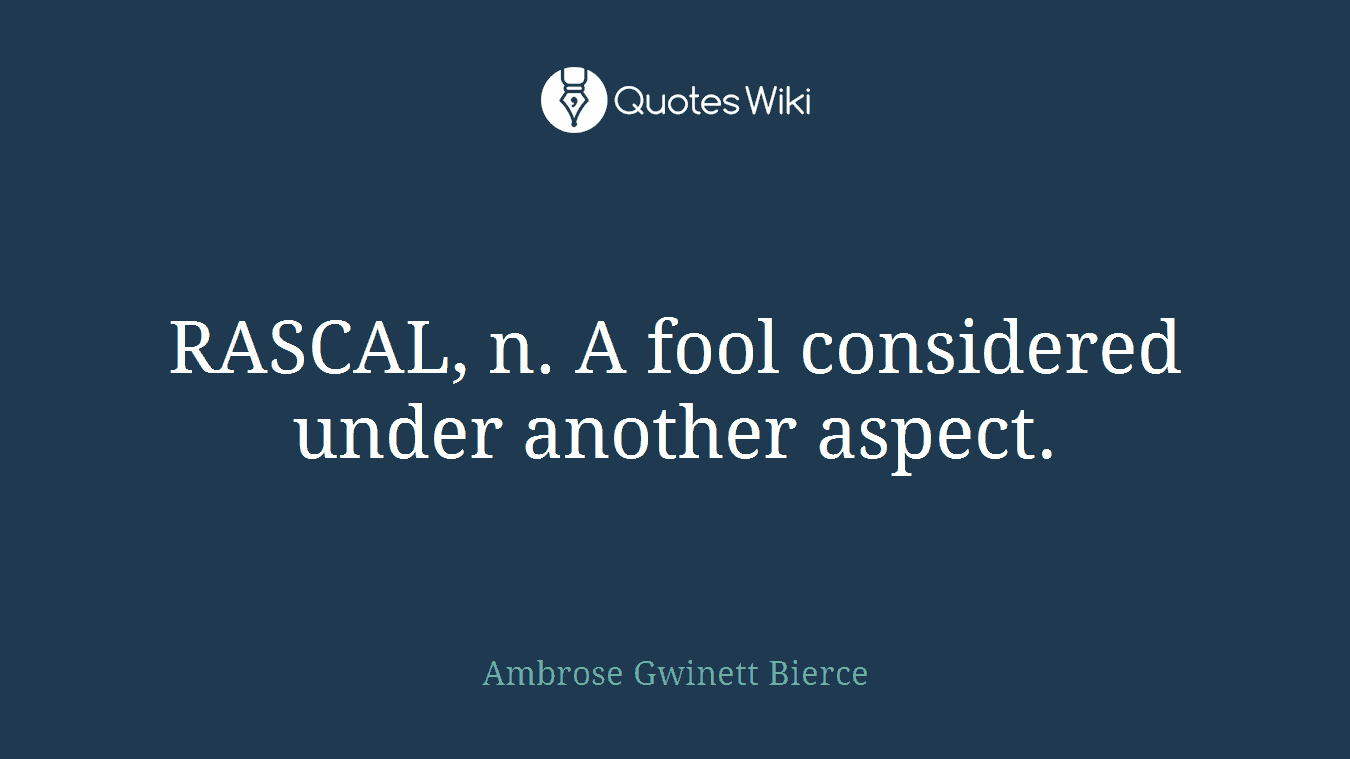 RASCAL, n. A fool considered under another aspect.